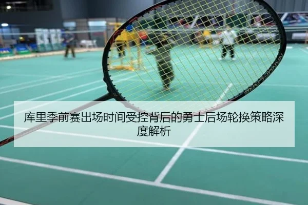 库里季前赛出场时间受控背后的勇士后场轮换策略深度解析