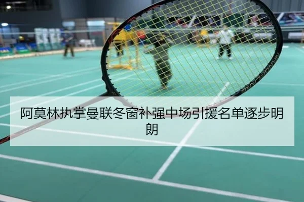 阿莫林执掌曼联冬窗补强中场引援名单逐步明朗